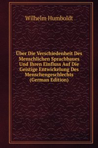Uber Die Verschiedenheit Des Menschlichen Sprachbaues Und Ihren Einfluss Auf Die Geistige Entwickelung Des Menschengeschlechts (German Edition)