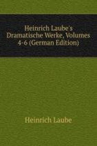Heinrich Laube's Dramatische Werke, Volumes 4-6 (German Edition)