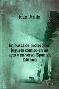 En busca de proteccion: juguete comico en un acto y en verso (Spanish Edition)