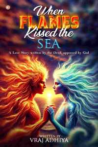 When Flames Kissed The Sea : A Love Story Written By The Devil, Approved By God