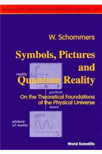 Symbols, Pictures and Quantum Reality - On the Theoretical Foundations of the Physical Universe