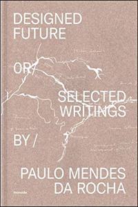 Designed Future or Selected Writings by Paulo Mendes da Rocha