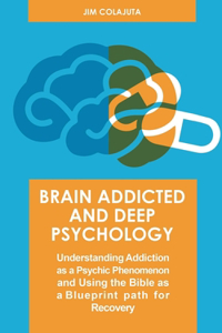 Brain Addicted and Deep Psychology Understanding Addiction as a Psychic Phenomenon and Using the Bible as a Blueprint path for Recovery
