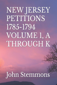 New Jersey Petitions 1785-1794 Volume 1, A Through K