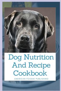 Dog Nutrition And Recipe Cookbook