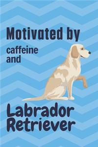 Motivated by caffeine and Labrador Retriever: For Labrador Retriever Dog Fans