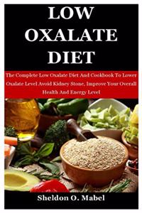 Low Oxalate Diet: The Complete Low Oxalate Diet And Cookbook To Lower Oxalate Level Avoid Kidney Stone, Improve Your Overall Health And Energy Level