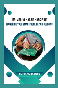 Mobile Repair Specialist: Launching Your Smartphone Repair Business