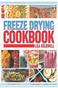 Freeze Drying Cookbook: A Comprehensive Guide to Ultimate Nutrition, Flavor, and Long-Lasting Freshness for Everyday Feasts and Emergencies