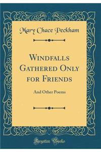 Windfalls Gathered Only for Friends: And Other Poems (Classic Reprint)