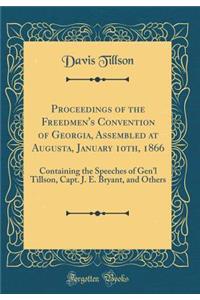 Proceedings of the Freedmen's Convention of Georgia, Assembled at Augusta, January 10th, 1866: Containing the Speeches of Gen'l Tillson, Capt. J. E. Bryant, and Others (Classic Reprint)