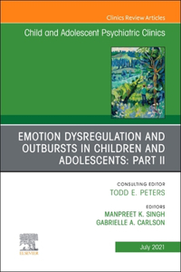 Emotion Dysregulation and Outbursts in Children and Adolescents: Part II, an Issue of Childand Adolescent Psychiatric Clinics of North America