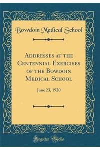 Addresses at the Centennial Exercises of the Bowdoin Medical School: June 23, 1920 (Classic Reprint)