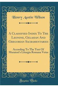 A Classified Index to the Leonine, Gelasian and Gregorian Sacramentaries: According to the Text of Muratori's Liturgia Romana Vetus (Classic Reprint)
