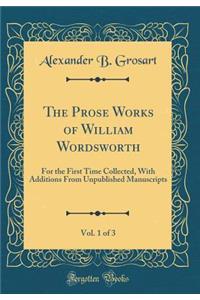 The Prose Works of William Wordsworth, Vol. 1 of 3: For the First Time Collected, with Additions from Unpublished Manuscripts (Classic Reprint)
