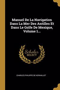 Manuel De La Navigation Dans La Mer Des Antilles Et Dans Le Golfe De Mexique, Volume 1...