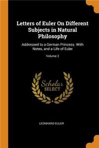 Letters of Euler on Different Subjects in Natural Philosophy: Addressed to a German Princess. with Notes, and a Life of Euler; Volume 2