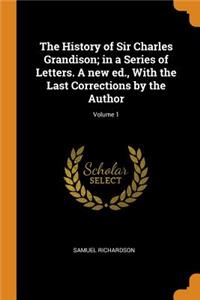 The History of Sir Charles Grandison; In a Series of Letters. a New Ed., with the Last Corrections by the Author; Volume 1