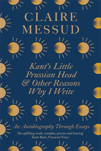 Kant's Little Prussian Head and Other Reasons Why I Write