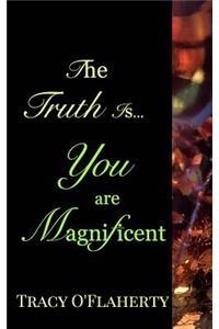 The Truth Is, You Are Magnificent