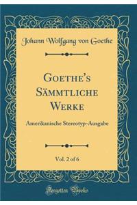 Goethe's Sï¿½mmtliche Werke, Vol. 2 of 6: Amerikanische Stereotyp-Ausgabe (Classic Reprint)