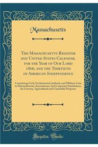 The Massachusetts Register and United States Calendar, for the Year of Our Lord 1806, and the Thirtieth of American Independence: Containing Civil, Ecclesiastical, Judicial, and Military Lists in Massachusetts; Associations, and Corporate Instituti