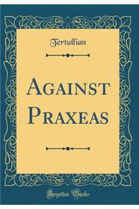Against Praxeas (Classic Reprint)