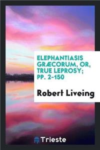 Elephantiasis Graecorum, Or, True Leprosy; Pp. 2-150