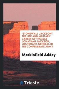 Stonewall Jackson. the Life and Military Career of Thomas Jonathan Jackson, Lieutenant-General in the Confederate Army