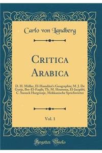 Critica Arabica, Vol. 1: D. H. MÃ¼ller, El-HamdÃ¢nÃ®'s Geographie; M. J. de Goeje, Ibn-El-FaqÃ®h; Th. M. Houtsma, El-JacqÃ»bÃ®; C. Snouck Hurgronje, Mekkanische SprichwÃ¶rter (Classic Reprint)