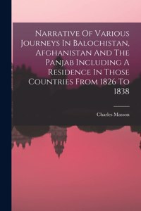 Narrative Of Various Journeys In Balochistan, Afghanistan And The Panjab Including A Residence In Those Countries From 1826 To 1838