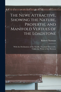 Newe Attractive, Showing the Nature, Propertie, and Manifold Vertues of the Loadstone: With the Declination of the Needle, Touched Therewith, Under the Plaine of the Horizon