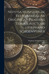 Notitia Hungaricae rei numariae ab origine ad praesens tempus auctore Stephano Schoenvisner