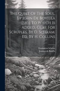 Quiet Of The Soul, By John De Bovilla [sic]. To Which Is Added, Cure For Scruples, By D. Schram. Ed. By H. Collins