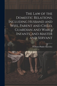 Law of the Domestic Relations, Including Husband and Wife, Parent and Child, Guardian and Ward, Infants, and Master and Servant