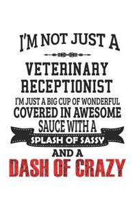 I'm Not Just A Veterinary Receptionist I'm Just A Big Cup Of Wonderful Covered In Awesome Sauce With A Splash Of Sassy And A Dash Of Crazy