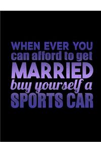When Ever You Can Afford To Get Married Buy Yourself A Sports Car