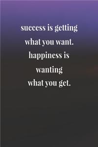Success Is Getting What You Want Happiness Is Wanting What You Get