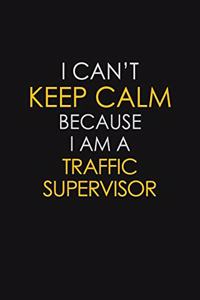 I Can't Keep Calm Because I Am A Traffic Supervisor