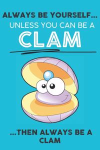 Always Be Your Self Unless You Can Be A Clam Then Always Be A Clam