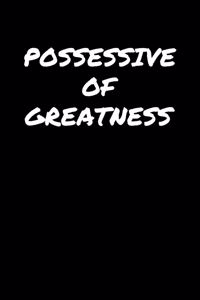 Possessive Of Greatness