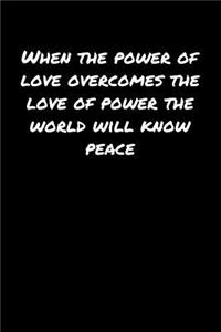 When The Power Of Love Overcomes The Love Of Power The World Will Know Peace