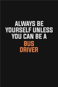 Always Be Yourself Unless You Can Be A Bus Driver