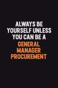 Always Be Yourself Unless You can Be A General Manager Procurement