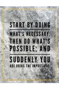 Start by doing what's necessary; then do what's possible; and suddenly you are doing the impossible.