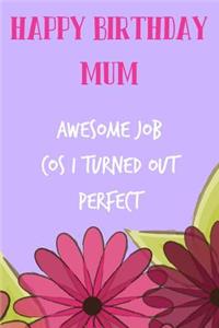 Happy Birthday Mum, Awesome Job Cos I Turned Out Perfect