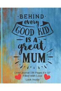 Behind Every Good Kid Is A Great Mum - Filled With Love Lined Journal 8 x 10 196 Pages