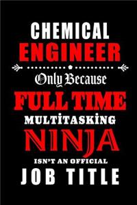 Chemical Engineer-Only Because Full Time Multitasking Ninja Isn't An Official Job Title