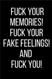 Fuck Your Memories! Fuck Your Fake Feelings! And Fuck You!