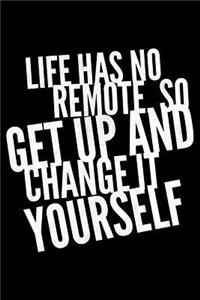 Life has no remote so get up and change it Yourself